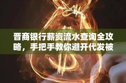 晋商银行薪资流水查询全攻略,手把手教你避开代发被拒坑