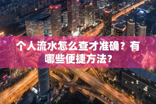个人流水怎么查才准确?有哪些便捷方法?