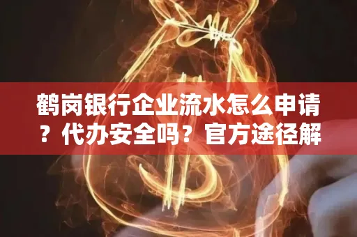 鹤岗银行企业流水怎么申请?代办安全吗?官方途径解析