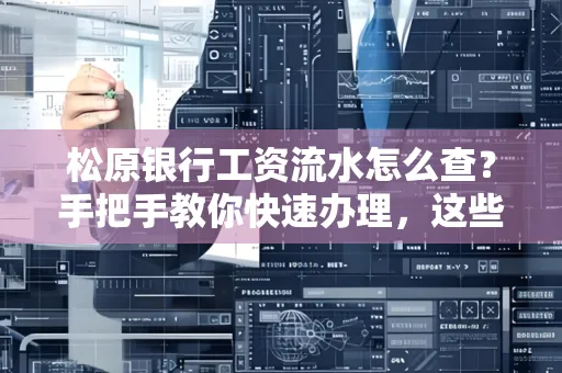松原银行工资流水怎么查?手把手教你快速办理,这些材料必须准备好!