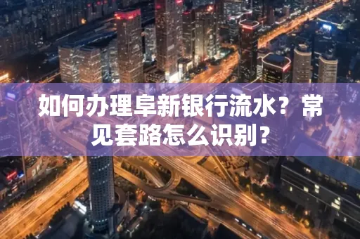 如何办理阜新银行流水?常见套路怎么识别?