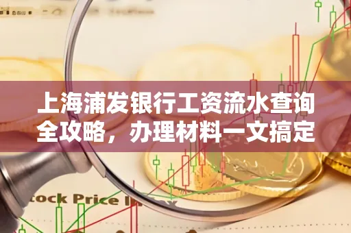 上海浦发银行工资流水查询全攻略,办理材料一文搞定