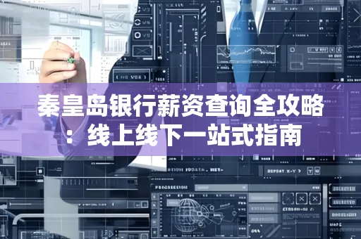 秦皇岛银行薪资查询全攻略:线上线下一站式指南