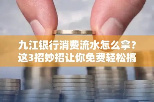 九江银行消费流水怎么拿?这3招妙招让你免费轻松搞定