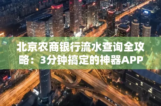 北京农商银行流水查询全攻略:3分钟搞定的神器APP推荐