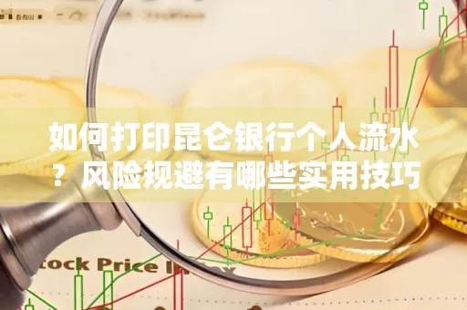 如何打印昆仑银行个人流水?风险规避有哪些实用技巧?