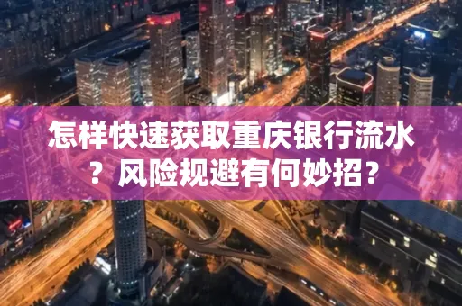 怎样快速获取重庆银行流水?风险规避有何妙招?