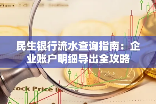民生银行流水查询指南:企业账户明细导出全攻略