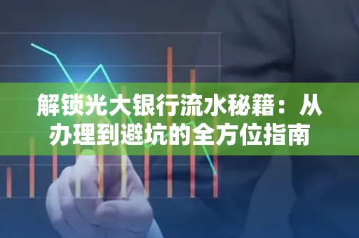 解锁光大银行流水秘籍:从办理到避坑的全方位指南