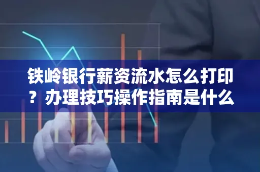 铁岭银行薪资流水怎么打印?办理技巧操作指南是什么?