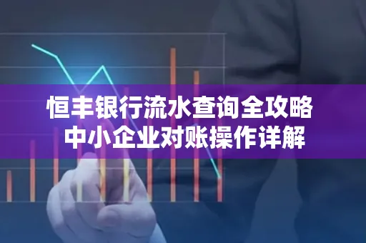 恒丰银行流水查询全攻略 中小企业对账操作详解