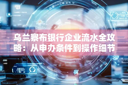 乌兰察布银行企业流水全攻略:从申办条件到操作细节,一文读懂