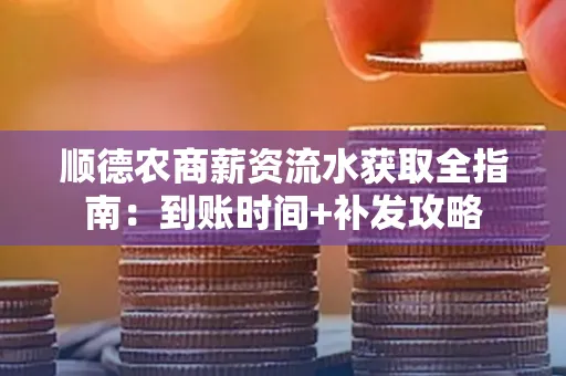 顺德农商薪资流水获取全指南:到账时间+补发攻略