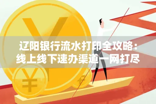 辽阳银行流水打印全攻略:线上线下速办渠道一网打尽
