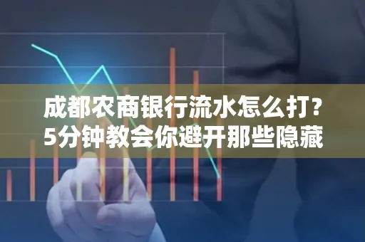 成都农商银行流水怎么打?5分钟教会你避开那些隐藏坑