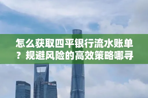 怎么获取四平银行流水账单?规避风险的高效策略哪寻?