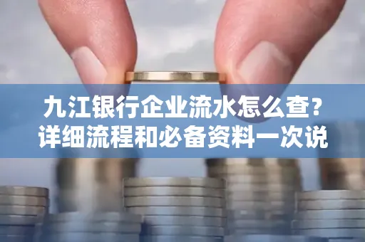 九江银行企业流水怎么查?详细流程和必备资料一次说清