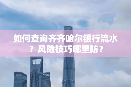 如何查询齐齐哈尔银行流水?风险技巧哪里防?