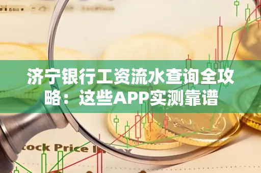 济宁银行工资流水查询全攻略:这些APP实测靠谱