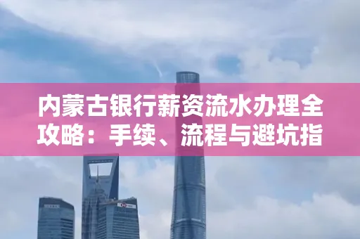 内蒙古银行薪资流水办理全攻略:手续、流程与避坑指南