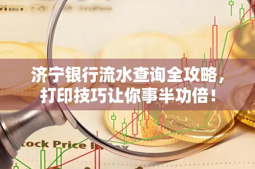 济宁银行流水查询全攻略,打印技巧让你事半功倍!