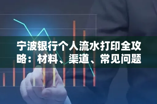 宁波银行个人流水打印全攻略:材料、渠道、常见问题一网打尽