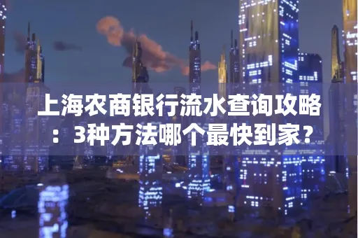 上海农商银行流水查询攻略:3种方法哪个最快到家?