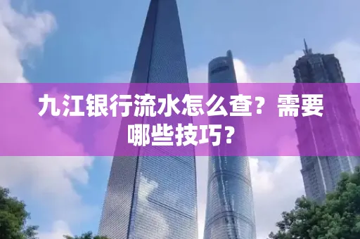 九江银行流水怎么查?需要哪些技巧?