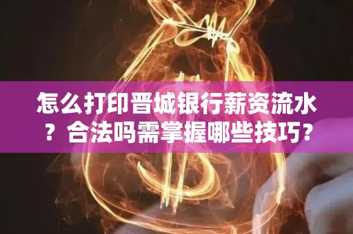怎么打印晋城银行薪资流水?合法吗需掌握哪些技巧?