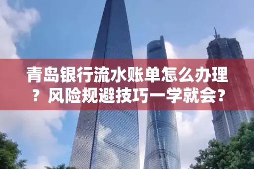 青岛银行流水账单怎么办理?风险规避技巧一学就会?