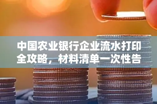 中国农业银行企业流水打印全攻略,材料清单一次性告诉你