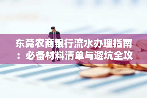 东莞农商银行流水办理指南:必备材料清单与避坑全攻略